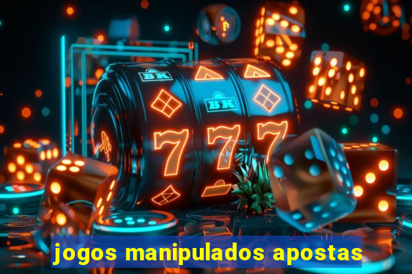 jogos manipulados apostas